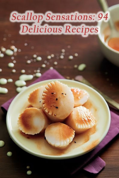 Scallop Sensations: 94 Delicious Recipes