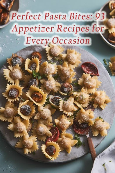 Perfect Pasta Bites: 93 Appetizer Recipes for Every Occasion