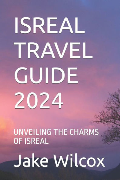 ISREAL TRAVEL GUIDE 2024: UNVEILING THE CHARMS OF ISREAL
