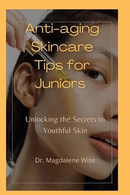 Anti-aging Skincare Tips for Juniors: Unlocking the Secrets to Youthful Skin