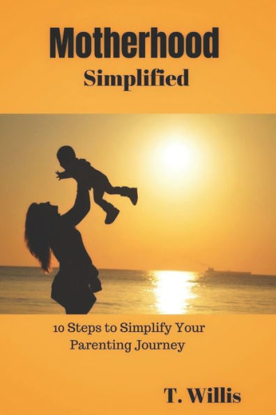 Motherhood Simplified: 10 Steps to Simplify Your Parenting Journey