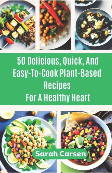 50 Delicious, Quick, And Easy-To-Cook Plant-Based Recipes For a Healthy Heart