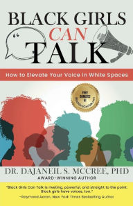 Title: Black Girls Can Talk: How to Elevate Your Voice in White Spaces, Author: Dr. DaJaneil S. McCree