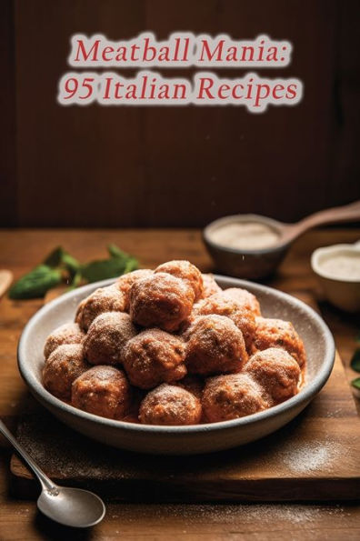 Meatball Mania: 95 Italian Recipes