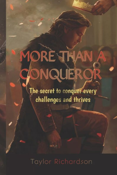 MORE THAN A CONQUEROR: Discover The Secrets To Conquer Every Challenge And Thrive