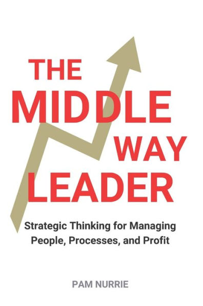 The Middle Way Leader: Strategic Thinking for Managing People, Processes, and Profit