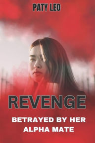 Title: REVENGE: BETRAYED BY HER ALPHA MATE, Author: Paty Leo