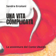 Title: UNA VITA COMPLICATA: Le Avventure del Conte Ubaldo, Author: Angelina Rancati