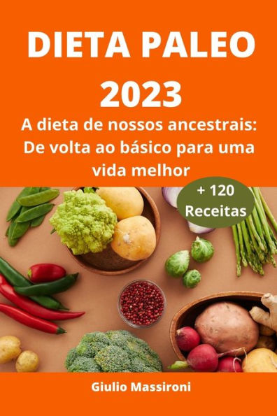 Dieta Paleo 2023: A dieta de nossos ancestrais: De volta ao básico para uma vida melhor