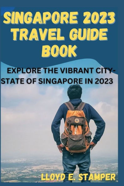SINGAPORE 2023 TRAVEL GUIDE BOOK: EXPLORE THE VIBRANT CITY-STATE OF SINGAPORE IN 2023