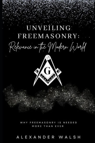 Unveiling Freemasonry: Relevance in the Modern World
