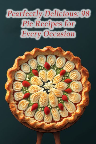 Pearfectly Delicious: 98 Pie Recipes for Every Occasion