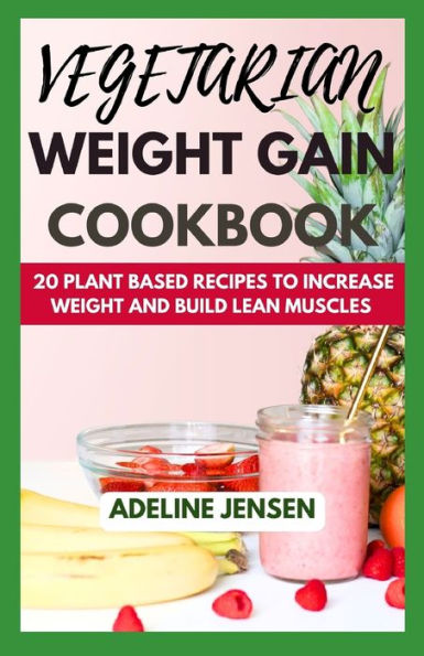 VEGETARIAN WEIGHT GAIN COOKBOOK: 20 Plant Based Recipes to increase weight and Build Lean Muscles