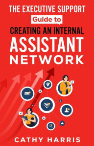Title: The Executive Support Guide to Creating an Internal Assistant Network, Author: Cathy Harris