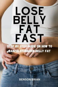 Title: Lose belly fat fast: Step by step guide on how to banish Stubborn belly fat, Author: Benson Brian