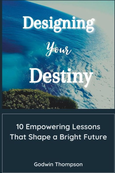 Designing Your Destiny: 10 Empowering Lessons That Shape a Bright Future
