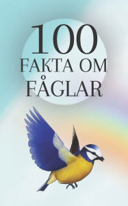 Title: 100 Fakta om Fåglar: Uppskatta skönheten och intelligensen hos fåglarna på vår planet, Author: Moura fjäder