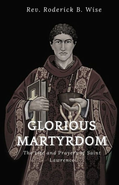 GLORIOUS MARTYRDOM: The Life and Prayers of Saint Lawrence