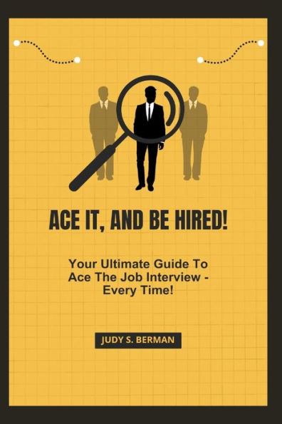 ACE IT, AND BE HIRED!: Your Ultimate Guide To Ace The Job Interview - Every Time!