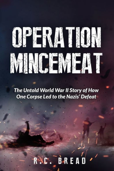 Operation Mincemeat: The Untold World War II Story of How One Corpse Led to the Nazis' Defeat
