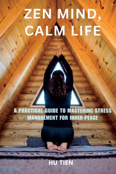 Zen Mind, Calm Life: A Practical Guide to Mastering Stress Management for Inner Peace
