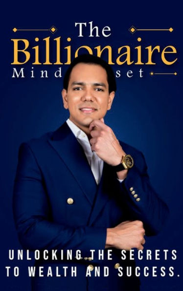 The Billionaire Mindset: Unlocking the Secrets to Wealth and Success