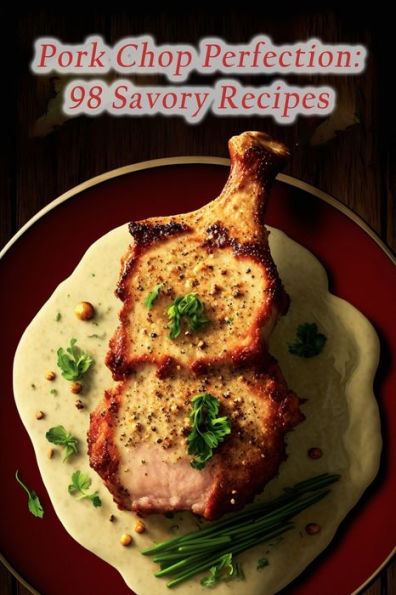 Pork Chop Perfection: 98 Savory Recipes