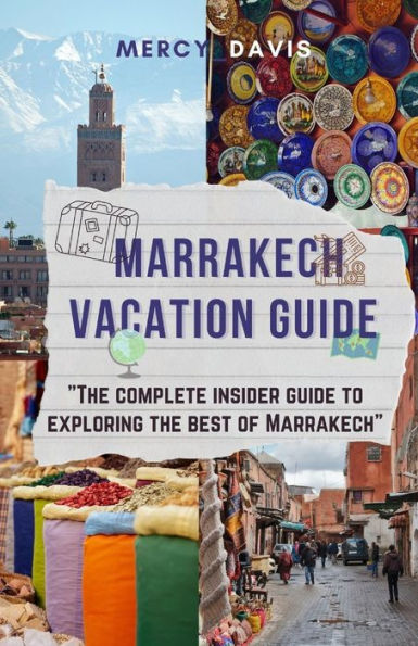 MARRAKECH VACATION GUIDE: The complete insider guide to exploring the best of Marrakech