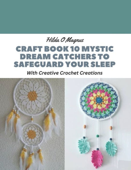 Craft Book 10 Mystic Dream Catchers to Safeguard Your Sleep: With Creative Crochet Creations