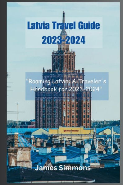 Latvia Travel Guide 2023-2024: "Roaming Latvia: A Traveler's Handbook for 2023-2024"