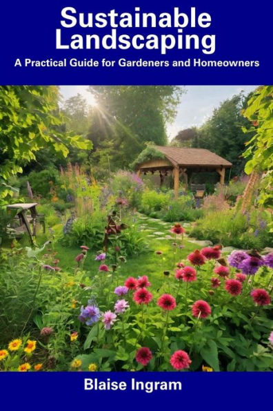 Sustainable Landscaping: A Practical Guide for Gardeners and Homeowners