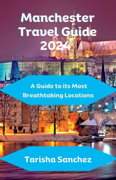 Manchester Travel Guide 2024: A Guide to its Most Breathtaking Locations