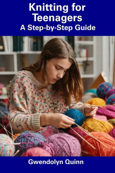 Knitting for Teenagers: A Step-by-Step Guide