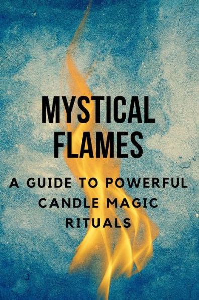 Mystical Flames: A Guide to Powerful Candle Magic Rituals