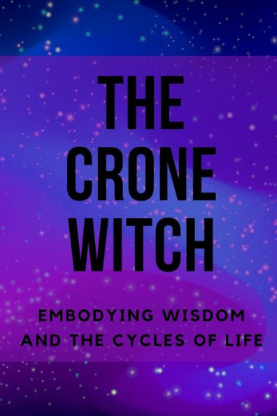The Crone Witch: Embodying Wisdom and the Cycles of Life