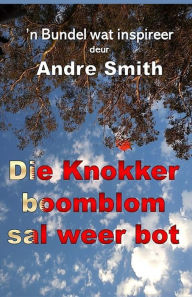 Title: Die Knokkerboomblom sal Weer Bot, Author: Andre Smith