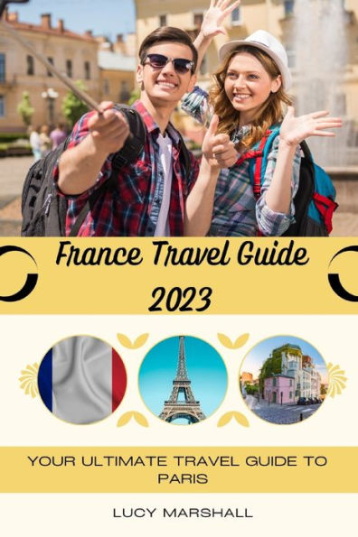 FRANCE TRAVEL GUIDE 2023: Your Ultimate Travel Guide To Paris