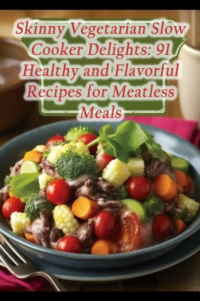 Skinny Vegetarian Slow Cooker Delights: 91 Healthy and Flavorful Recipes for Meatless Meals