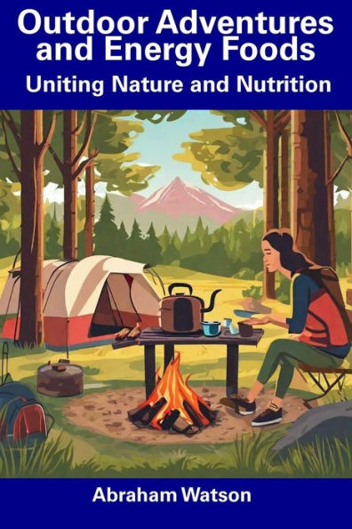 Outdoor Adventures and Energy Foods: Uniting Nature and Nutrition