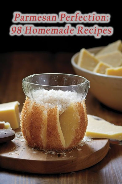 Parmesan Perfection: 98 Homemade Recipes