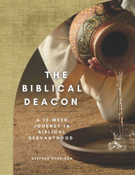 The Biblical Deacon: A 12-Week Journey in Biblical Servanthood