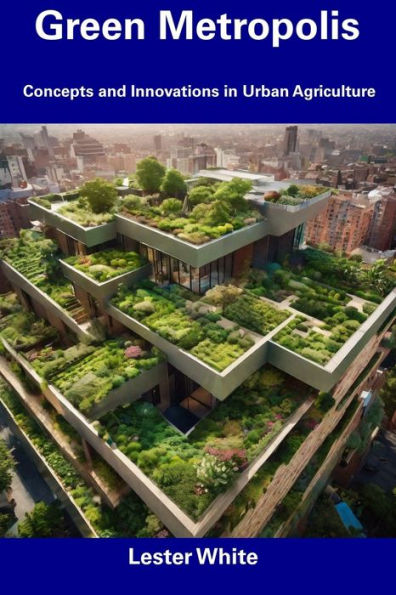 Green Metropolis: Concepts and Innovations in Urban Agriculture