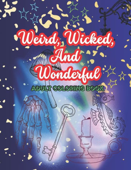 Weird, Wicked, And Wonderful: Adult Coloring Book