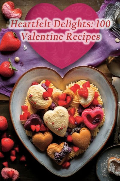 Heartfelt Delights: 100 Valentine Recipes