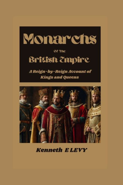 Monarchs Of The British Empire: A Reign-by-Reign Account Of Kings and Queens
