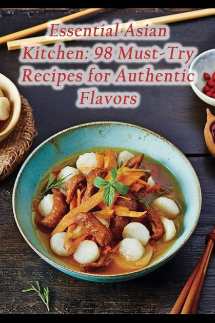 Essential Asian Kitchen: 98 Must-Try Recipes for Authentic Flavors by ...