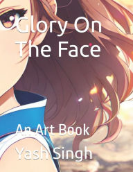 Title: Glory On The Face: An Art Book, Author: Yash Kumar Singh