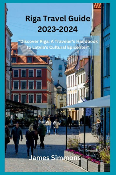 Riga Travel Guide 2023-2024: "Discover Riga: A Traveler's Handbook to Latvia's Cultural Epicenter"
