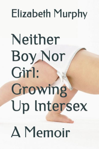 Neither Boy Nor Girl: Growing Up Intersex: A Memoir