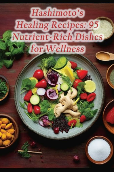Hashimoto's Healing Recipes: 95 Nutrient-Rich Dishes for Wellness